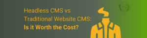 Headless CMS vs Traditional CMS: is it worth the cost?